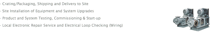 - Crating/Packaging, Shipping and Delivery to Site - Site Installation of Equipment and System Upgrades - Product and System Testing, Commissioning & Start-up - Local Electronic Repair Service and Electrical Loop Checking (Wiring) 